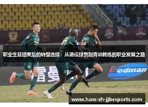 职业生涯结束后的转型选择：从退役球员到青训教练的职业发展之路