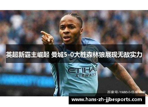 英超新霸主崛起 曼城5-0大胜森林狼展现无敌实力 英超新霸主崛起 曼城5-0大胜森林狼展现无敌实力