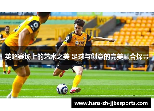 英超赛场上的艺术之美 足球与创意的完美融合探寻