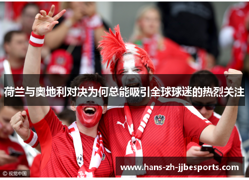荷兰与奥地利对决为何总能吸引全球球迷的热烈关注 荷兰与奥地利对决为何总能吸引全球球迷的热烈关注