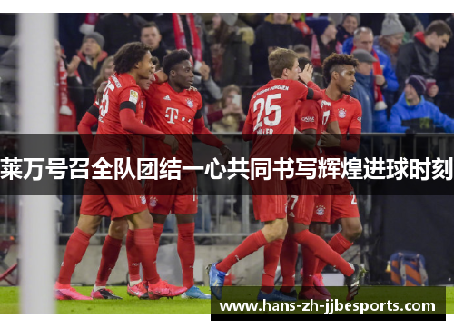 莱万号召全队团结一心共同书写辉煌进球时刻 莱万号召全队团结一心共同书写辉煌进球时刻