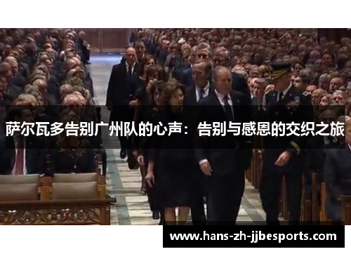 萨尔瓦多告别广州队的心声:告别与感恩的交织之旅 萨尔瓦多告别广州队的心声:告别与感恩的交织之旅