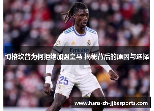 博格坎普为何拒绝加盟皇马 揭秘背后的原因与选择 博格坎普为何拒绝加盟皇马 揭秘背后的原因与选择