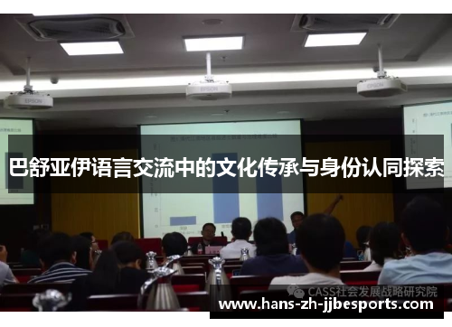 巴舒亚伊语言交流中的文化传承与身份认同探索 巴舒亚伊语言交流中的文化传承与身份认同探索