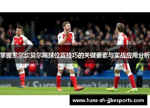 掌握索尔坎贝尔踢球位置技巧的关键要素与实战应用分析