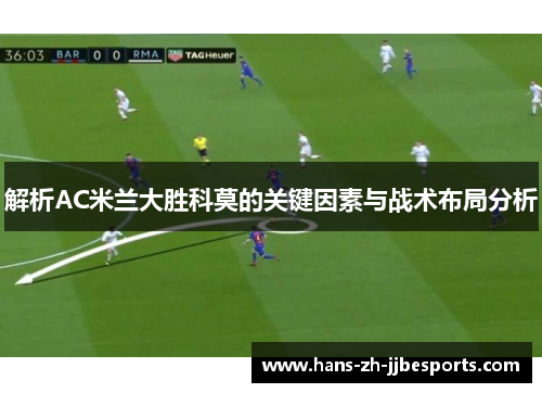 解析AC米兰大胜科莫的关键因素与战术布局分析