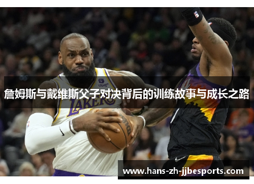 詹姆斯与戴维斯父子对决背后的训练故事与成长之路 詹姆斯与戴维斯父子对决背后的训练故事与成长之路