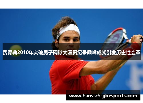 费德勒2010年突破男子网球大满贯纪录巅峰成就引发历史性变革