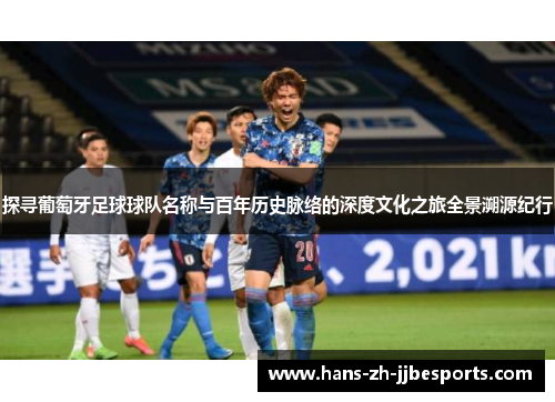 探寻葡萄牙足球球队名称与百年历史脉络的深度文化之旅全景溯源纪行