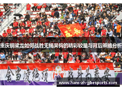 重庆铜梁龙如何战胜无锡吴钩的精彩较量与背后策略分析