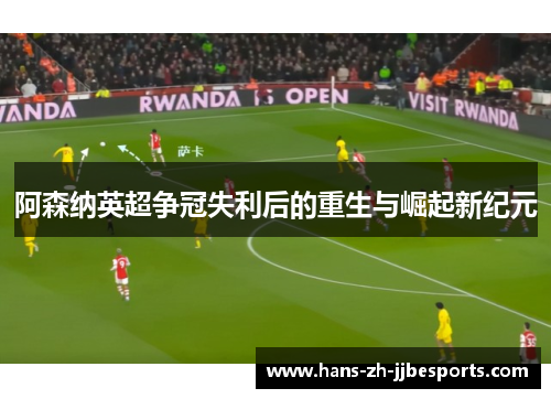 阿森纳英超争冠失利后的重生与崛起新纪元