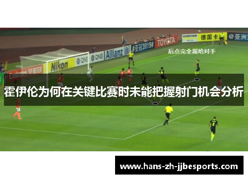 霍伊伦为何在关键比赛时未能把握射门机会分析