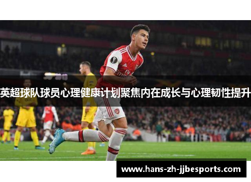 英超球队球员心理健康计划聚焦内在成长与心理韧性提升 英超球队球员心理健康计划聚焦内在成长与心理韧性提升