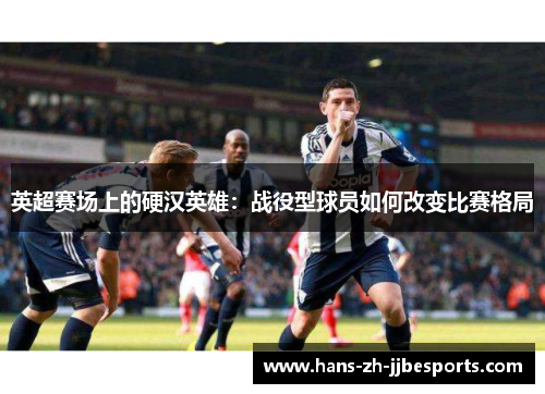 英超赛场上的硬汉英雄：战役型球员如何改变比赛格局
