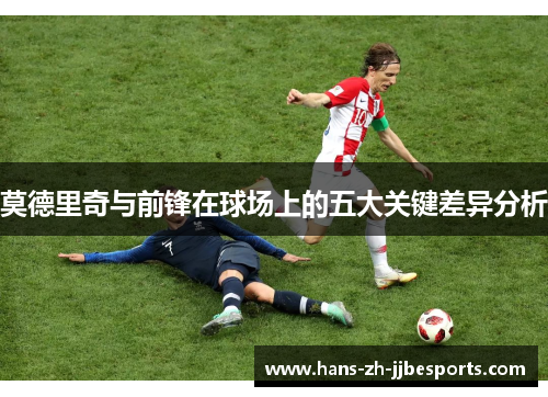 莫德里奇与前锋在球场上的五大关键差异分析