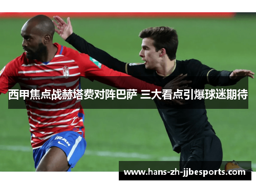 西甲焦点战赫塔费对阵巴萨 三大看点引爆球迷期待 西甲焦点战赫塔费对阵巴萨 三大看点引爆球迷期待