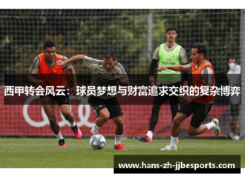 西甲转会风云：球员梦想与财富追求交织的复杂博弈