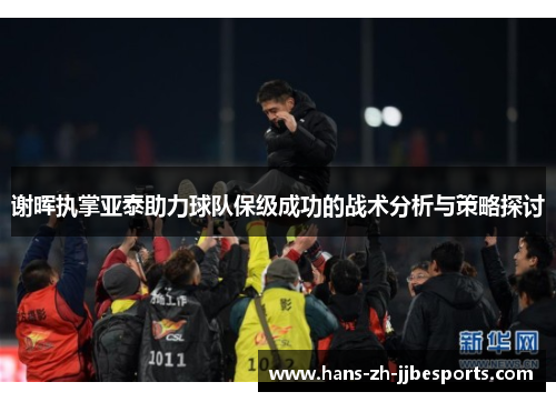 谢晖执掌亚泰助力球队保级成功的战术分析与策略探讨