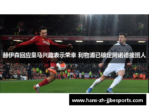 赫伊森回应皇马兴趣表示荣幸 利物浦已锁定阿诺德接班人