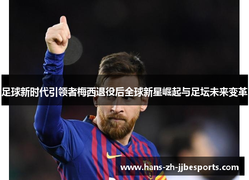 足球新时代引领者梅西退役后全球新星崛起与足坛未来变革 足球新时代引领者梅西退役后全球新星崛起与足坛未来变革