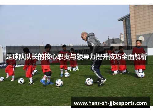 足球队队长的核心职责与领导力提升技巧全面解析