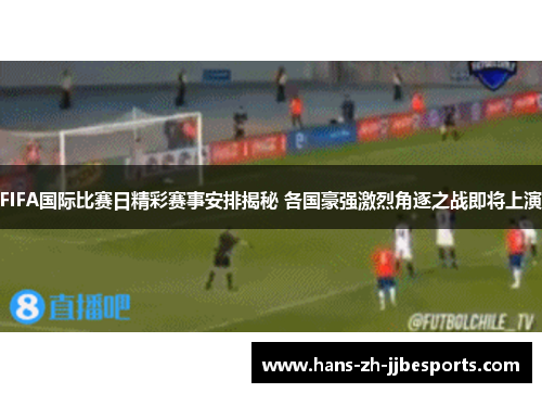 FIFA国际比赛日精彩赛事安排揭秘 各国豪强激烈角逐之战即将上演 FIFA国际比赛日精彩赛事安排揭秘 各国豪强激烈角逐之战即将上演