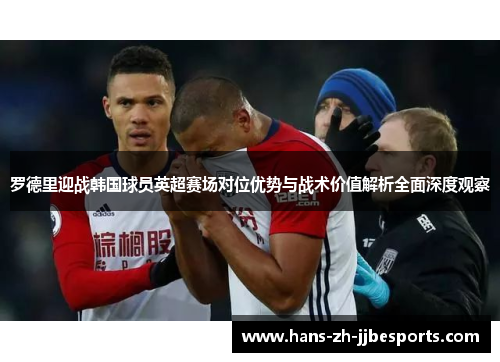 罗德里迎战韩国球员英超赛场对位优势与战术价值解析全面深度观察 罗德里迎战韩国球员英超赛场对位优势与战术价值解析全面深度观察