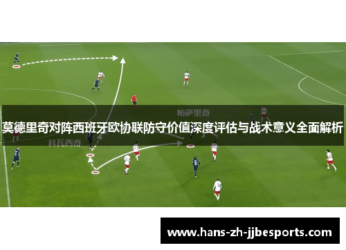 莫德里奇对阵西班牙欧协联防守价值深度评估与战术意义全面解析