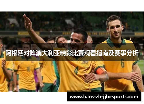 阿根廷对阵澳大利亚精彩比赛观看指南及赛事分析 阿根廷对阵澳大利亚精彩比赛观看指南及赛事分析