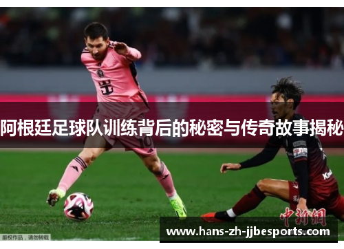 阿根廷足球队训练背后的秘密与传奇故事揭秘 阿根廷足球队训练背后的秘密与传奇故事揭秘