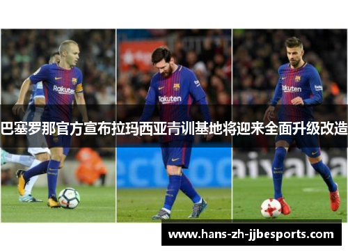 巴塞罗那官方宣布拉玛西亚青训基地将迎来全面升级改造