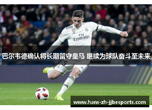巴尔韦德确认将长期留守皇马 继续为球队奋斗至未来
