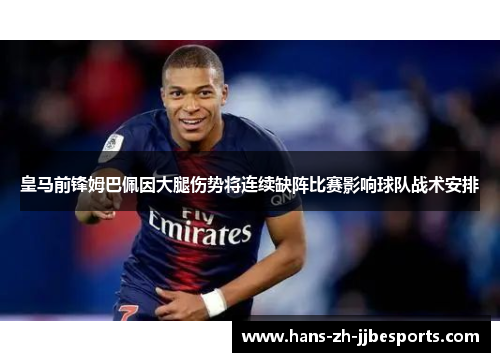 皇马前锋姆巴佩因大腿伤势将连续缺阵比赛影响球队战术安排