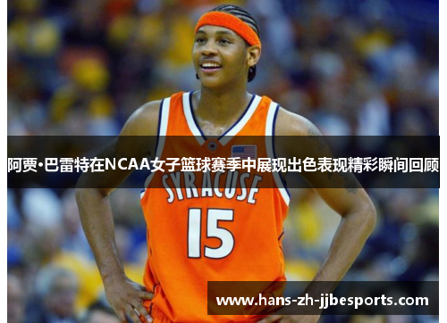 阿贾·巴雷特在NCAA女子篮球赛季中展现出色表现精彩瞬间回顾