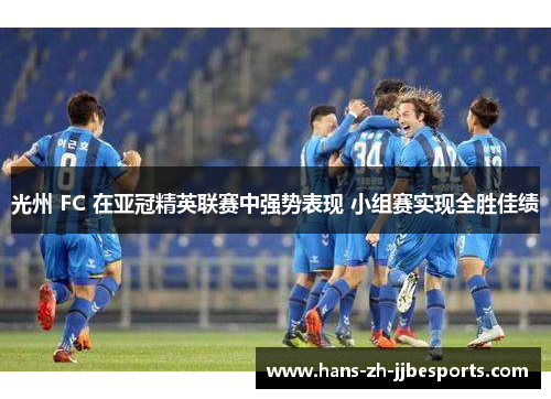 光州 FC 在亚冠精英联赛中强势表现 小组赛实现全胜佳绩 光州 FC 在亚冠精英联赛中强势表现 小组赛实现全胜佳绩
