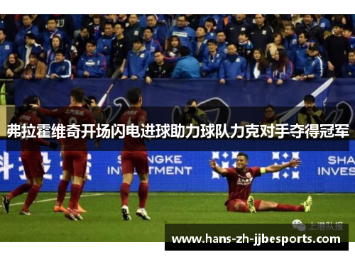 弗拉霍维奇开场闪电进球助力球队力克对手夺得冠军 弗拉霍维奇开场闪电进球助力球队力克对手夺得冠军