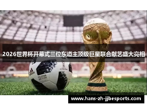 2026世界杯开幕式三位东道主顶级巨星联合献艺盛大亮相